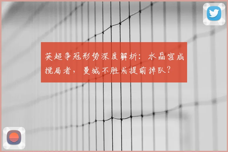 英超争冠形势深度解析:水晶宫成搅局者,曼城不胜或提前掉队?