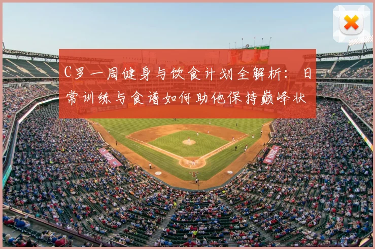 C罗一周健身与饮食计划全解析：日常训练与食谱如何助他保持巅峰状态