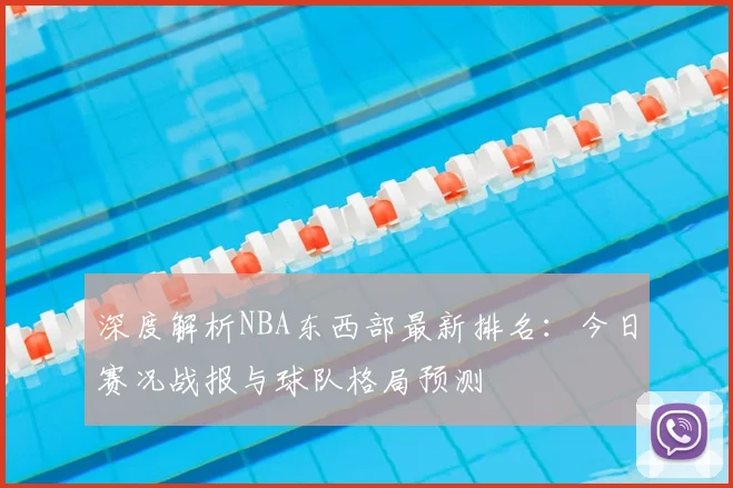 深度解析NBA东西部最新排名：今日赛况战报与球队格局预测