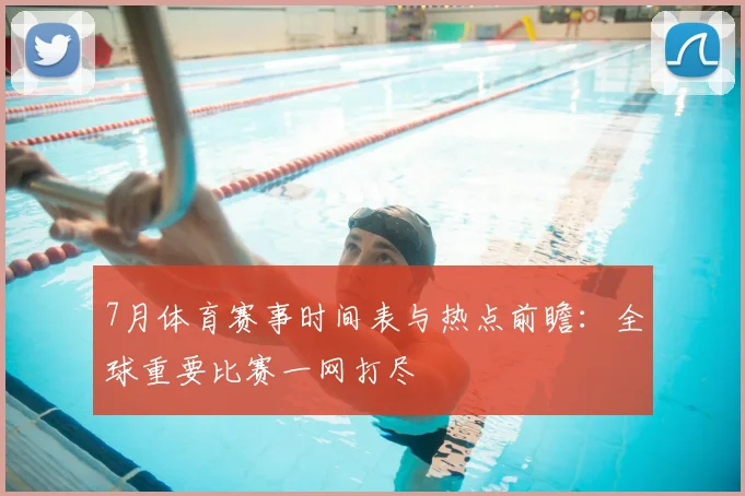 7月体育赛事时间表与热点前瞻：全球重要比赛一网打尽
