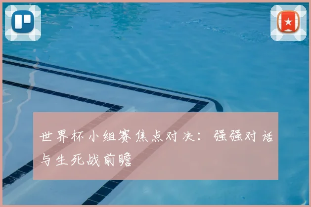 世界杯小组赛焦点对决：强强对话与生死战前瞻