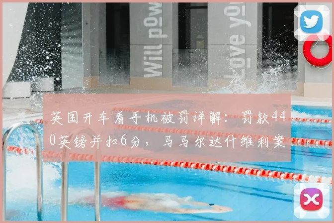 英国开车看手机被罚详解:罚款440英镑并扣6分,马马尔达什维利案例警示