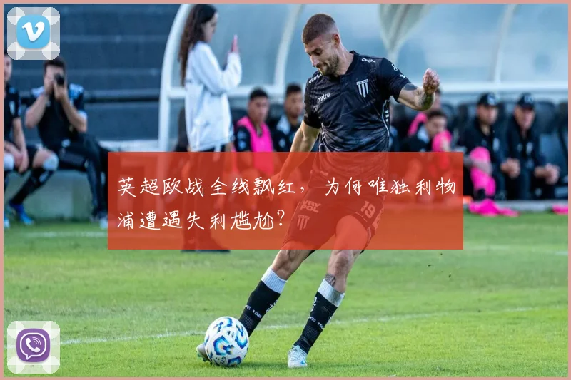 英超欧战全线飘红，为何唯独利物浦遭遇失利尴尬？