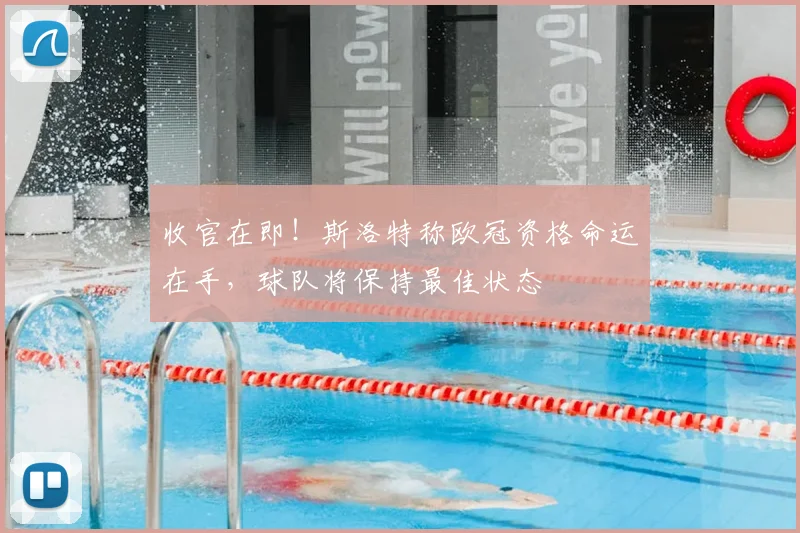 收官在即！斯洛特称欧冠资格命运在手，球队将保持最佳状态