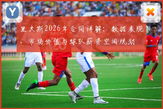 里夫斯2026年合同详解：数据表现、市场价值与球队薪资空间规划